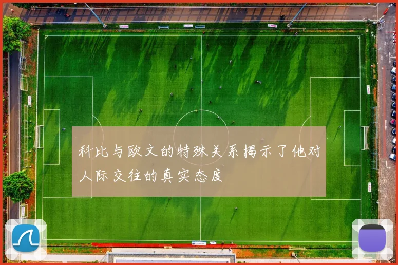 科比与欧文的特殊关系揭示了他对人际交往的真实态度