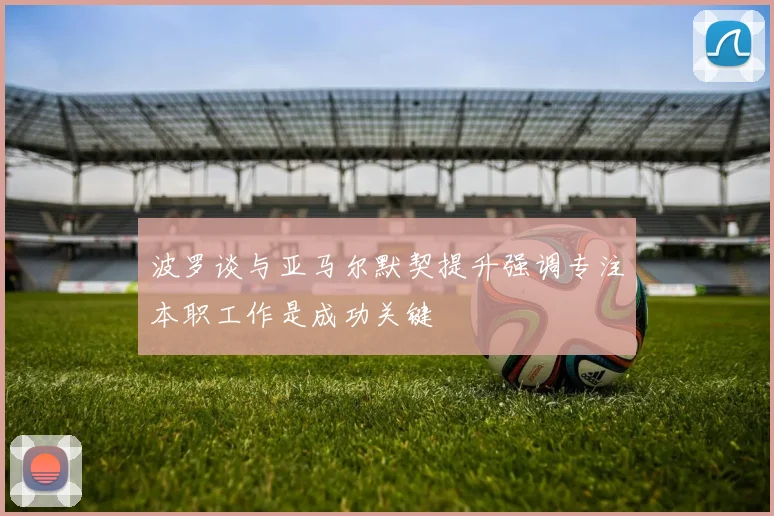 波罗谈与亚马尔默契提升强调专注本职工作是成功关键