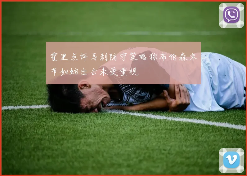 霍里点评马刺防守策略称布伦森末节如蛇出击未受重视