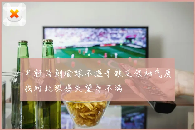 年轻马刺输球不握手缺乏领袖气质我对此深感失望与不满