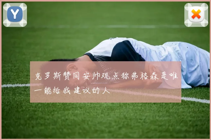 克罗斯赞同安帅观点称弗格森是唯一能给我建议的人