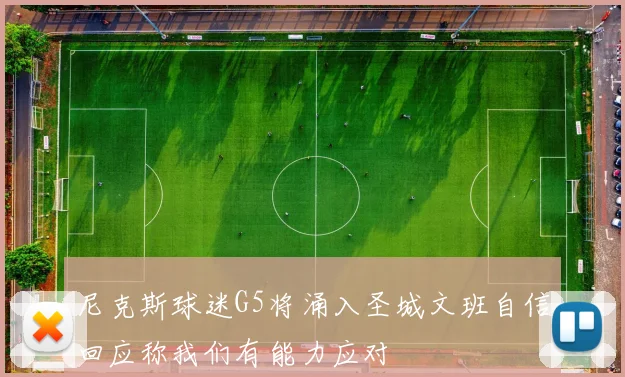 尼克斯球迷G5将涌入圣城文班自信回应称我们有能力应对